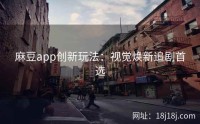 麻豆app创新玩法：视觉焕新追剧首选