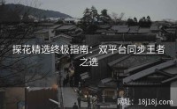 探花精选终极指南：双平台同步王者之选