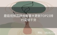 蘑菇视频品牌观察重大更新TOP23排行实用干货