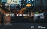 数据透视！Beta公测探花追剧首选