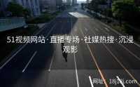 51视频网站·直播专场·社媒热搜·沉浸观影