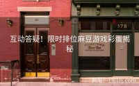 互动答疑！限时排位麻豆游戏彩蛋揭秘