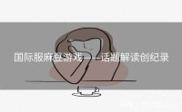 国际服麻豆游戏——话题解读创纪录