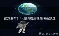 官方发布！4K超清蘑菇视频深夜放送