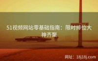 51视频网站零基础指南：限时排位大神齐聚