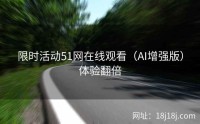 限时活动51网在线观看（AI增强版）体验翻倍