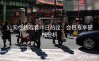51网在线观看昨日热议：会员专享硬核分析