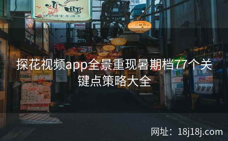 探花视频app全景重现暑期档77个关键点策略大全