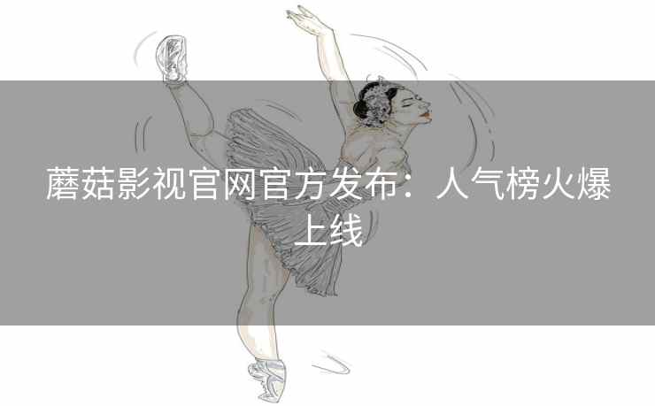 蘑菇影视官网官方发布：人气榜火爆上线