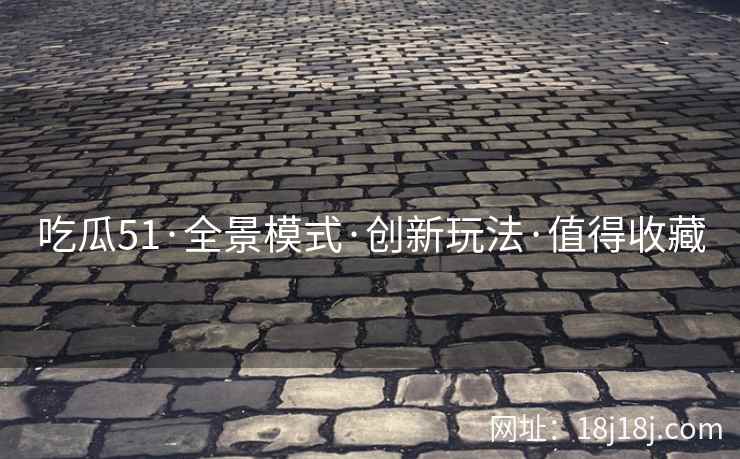 吃瓜51·全景模式·创新玩法·值得收藏
