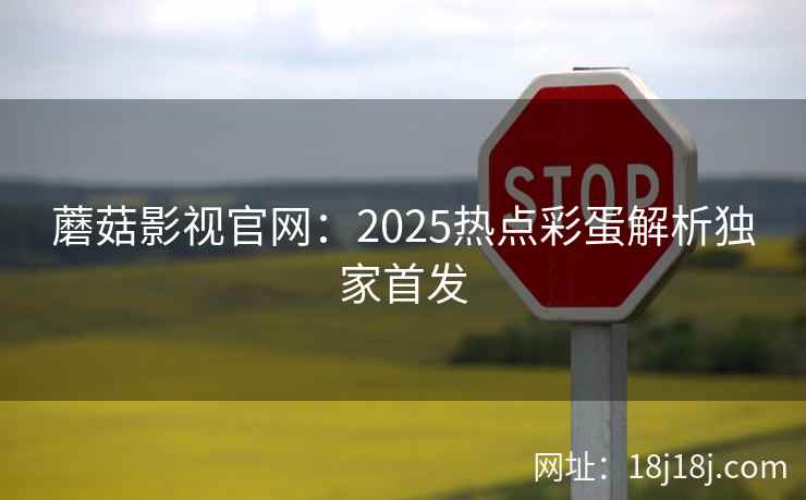 蘑菇影视官网：2025热点彩蛋解析独家首发
