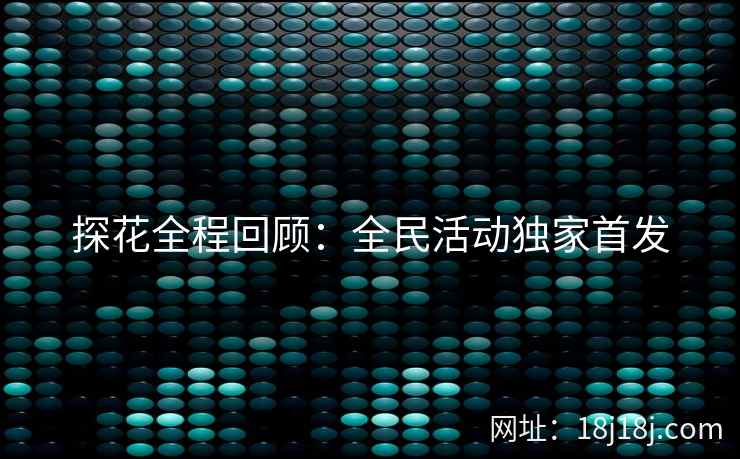 探花全程回顾：全民活动独家首发