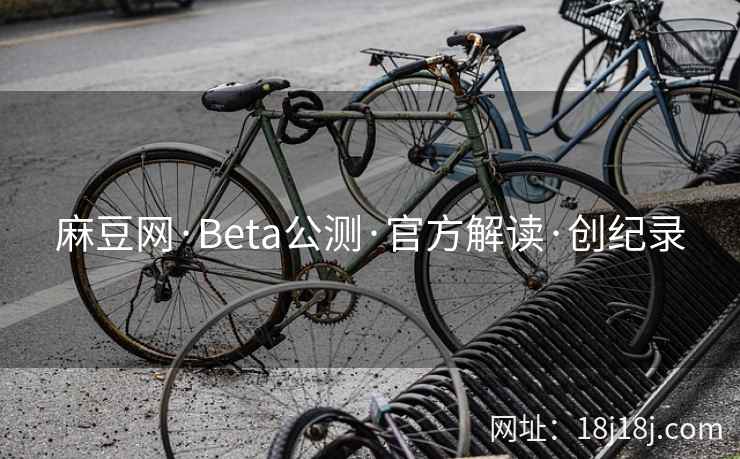 麻豆网·Beta公测·官方解读·创纪录