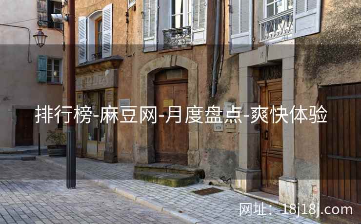 排行榜-麻豆网-月度盘点-爽快体验 排行榜-麻豆网-月度盘点-爽快体验