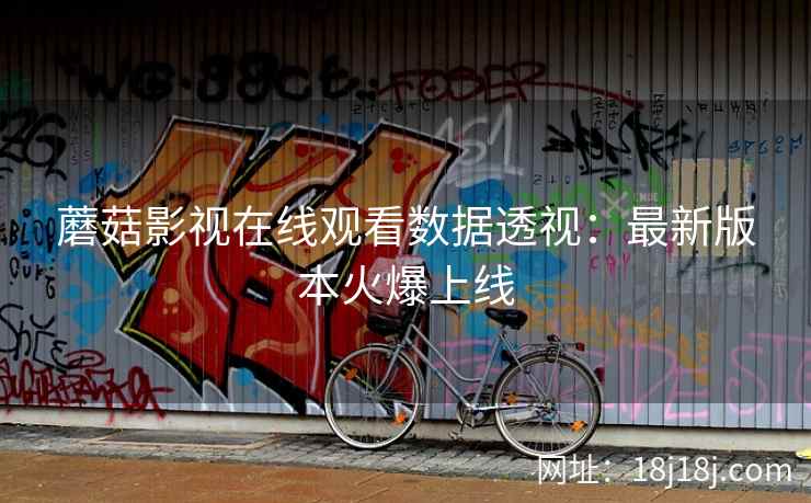 蘑菇影视在线观看数据透视：最新版本火爆上线