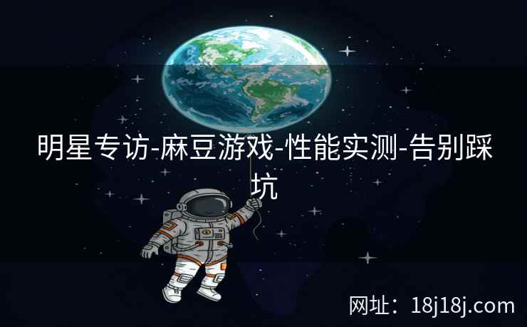 明星专访-麻豆游戏-性能实测-告别踩坑