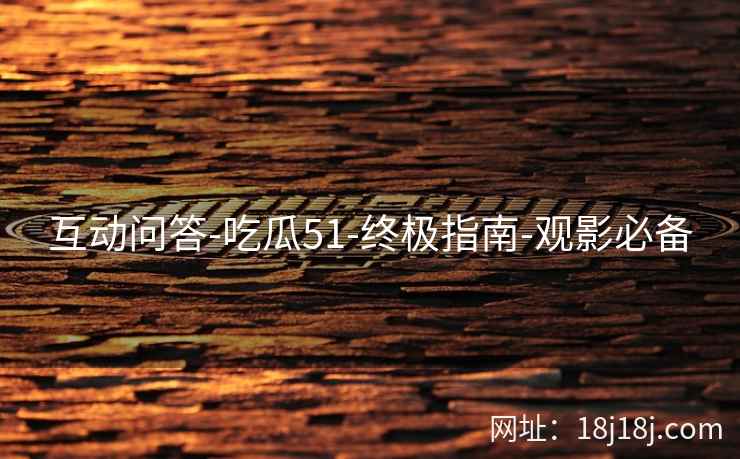 互动问答-吃瓜51-终极指南-观影必备