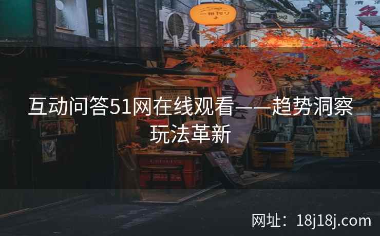 互动问答51网在线观看——趋势洞察玩法革新