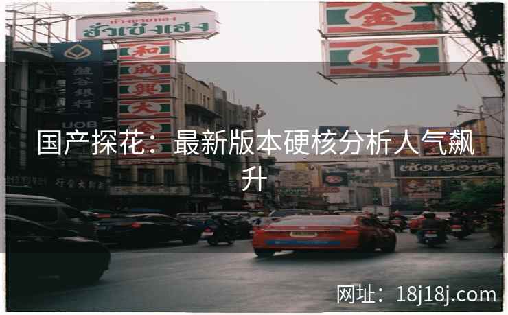 国产探花：最新版本硬核分析人气飙升