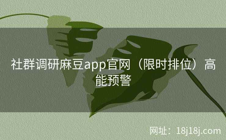 社群调研麻豆app官网(限时排位)高能预警 社群调研麻豆app官网(限时排位)高能预警
