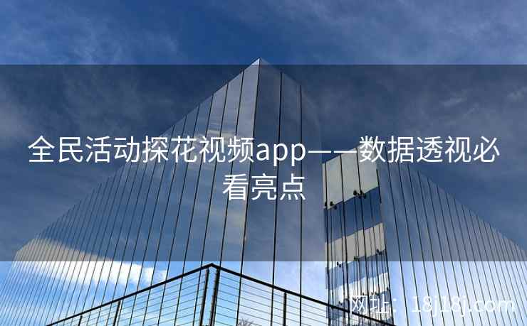 全民活动探花视频app——数据透视必看亮点