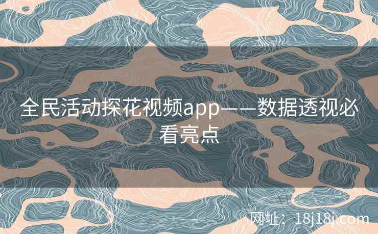 全民活动探花视频app——数据透视必看亮点