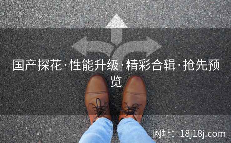 国产探花·性能升级·精彩合辑·抢先预览