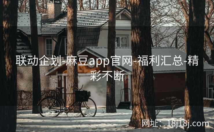 联动企划-麻豆app官网-福利汇总-精彩不断
