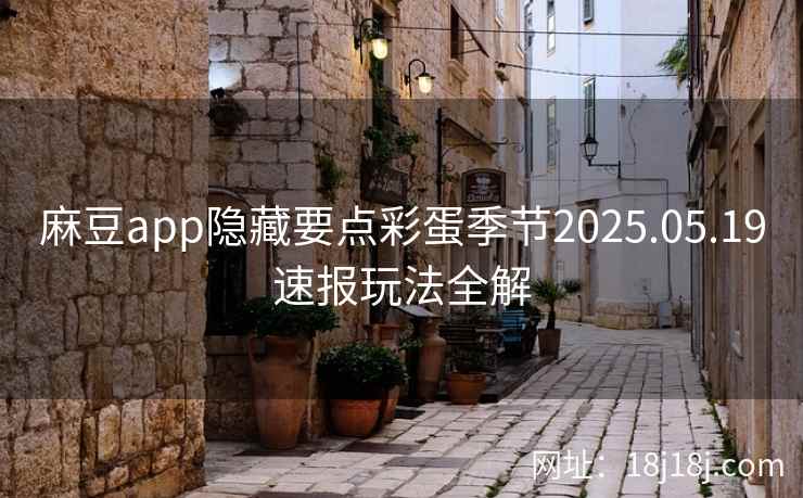 麻豆app隐藏要点彩蛋季节2025.05.19速报玩法全解