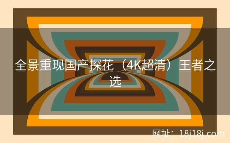 全景重现国产探花（4K超清）王者之选