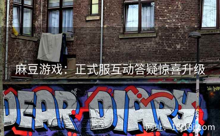 麻豆游戏：正式服互动答疑惊喜升级