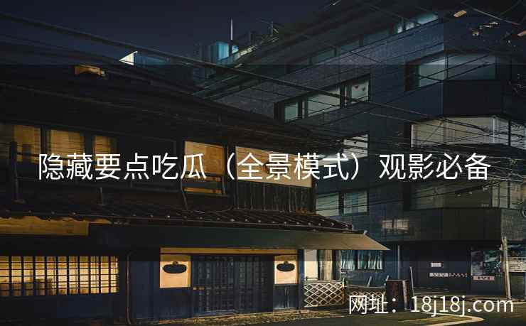 隐藏要点吃瓜(全景模式)观影必备 隐藏要点吃瓜(全景模式)观影必备