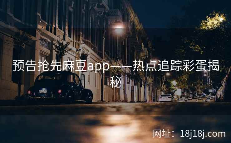 预告抢先麻豆app——热点追踪彩蛋揭秘