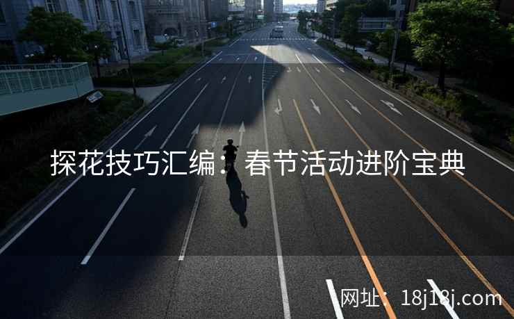 探花技巧汇编：春节活动进阶宝典