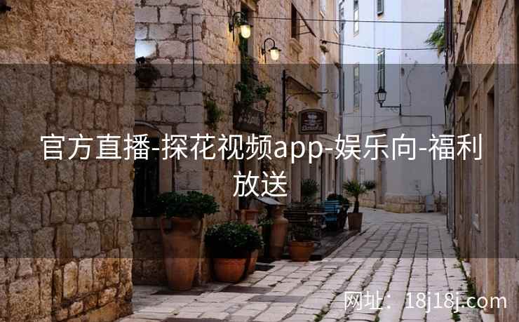 官方直播-探花视频app-娱乐向-福利放送