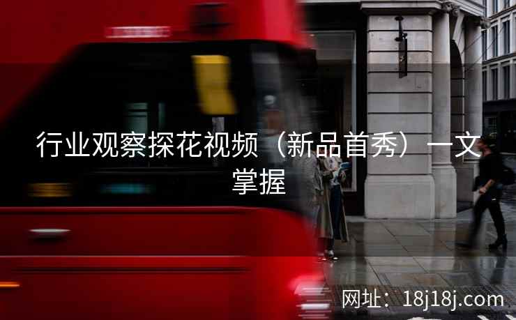行业观察探花视频（新品首秀）一文掌握