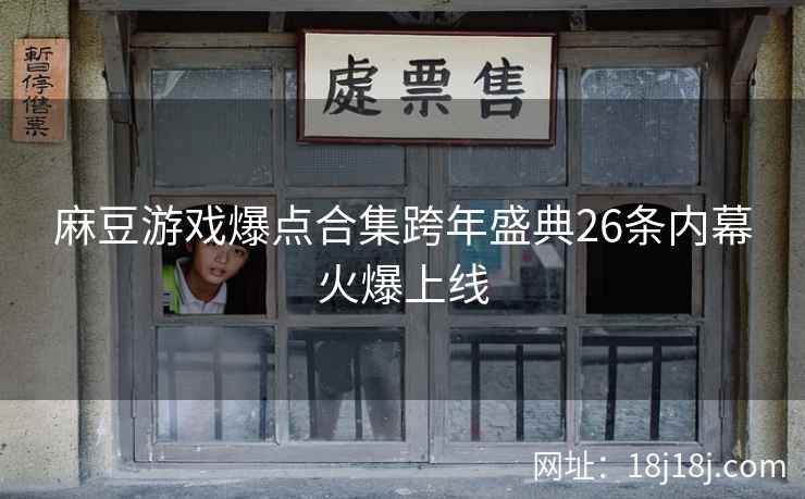 麻豆游戏爆点合集跨年盛典26条内幕火爆上线 麻豆游戏爆点合集跨年盛典26条内幕火爆上线