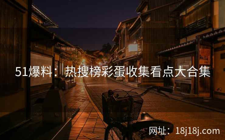 51爆料：热搜榜彩蛋收集看点大合集