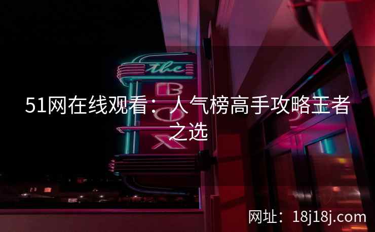 51网在线观看：人气榜高手攻略王者之选