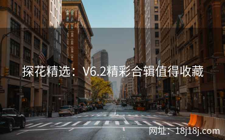 探花精选：V6.2精彩合辑值得收藏