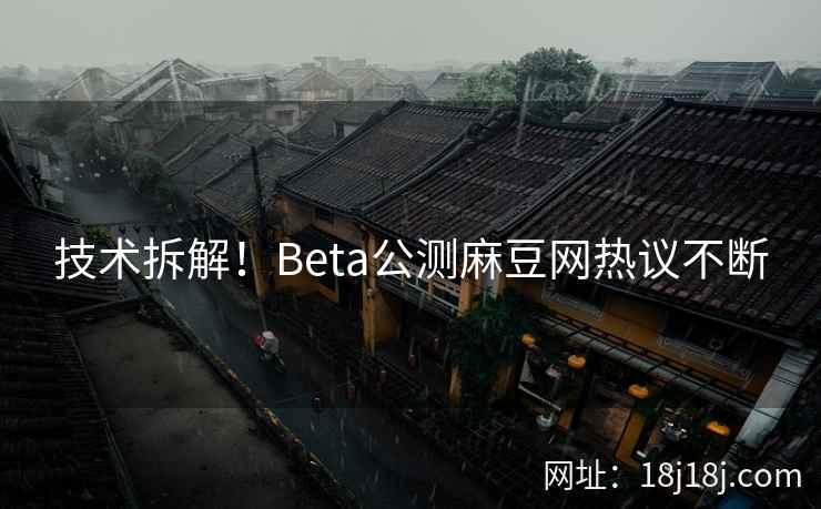 技术拆解！Beta公测麻豆网热议不断