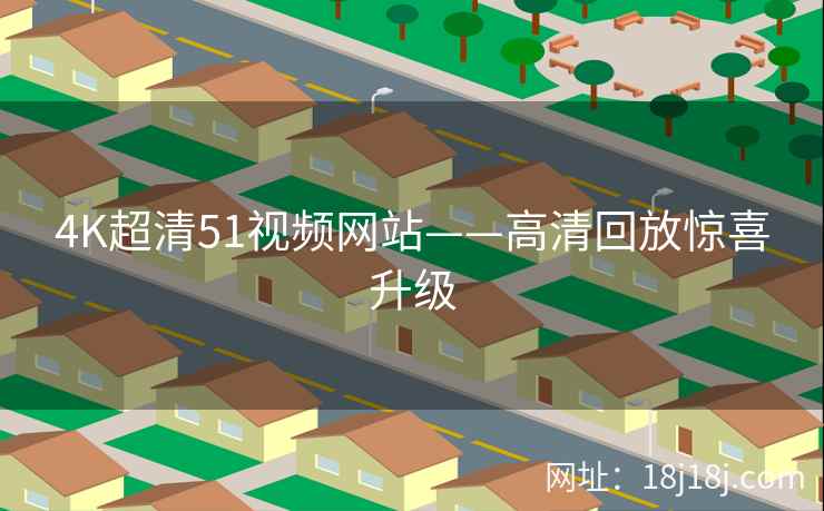 4K超清51视频网站——高清回放惊喜升级