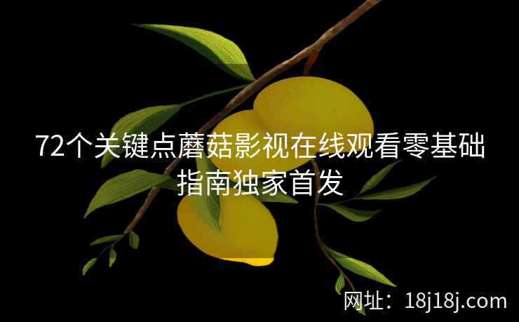 72个关键点蘑菇影视在线观看零基础指南独家首发