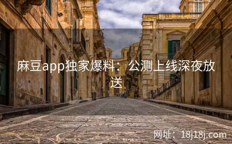 麻豆app独家爆料:公测上线深夜放送 麻豆app独家爆料:公测上线深夜放送