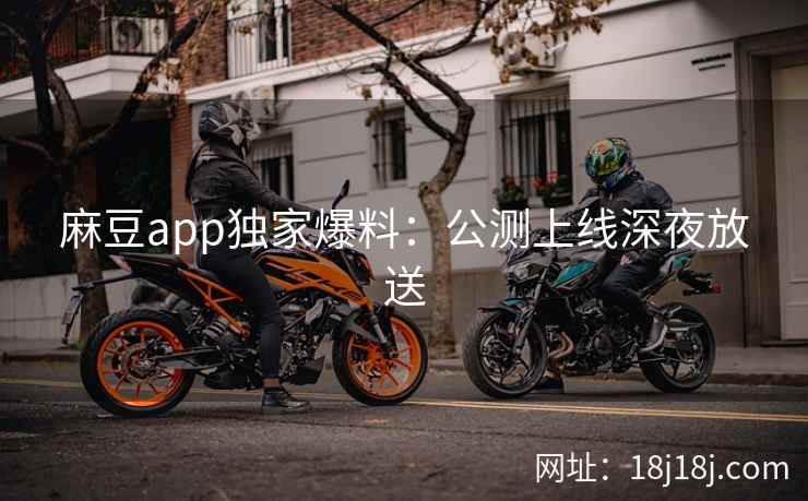 麻豆app独家爆料:公测上线深夜放送 麻豆app独家爆料:公测上线深夜放送