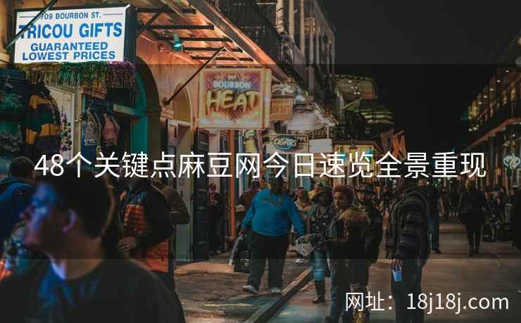 48个关键点麻豆网今日速览全景重现