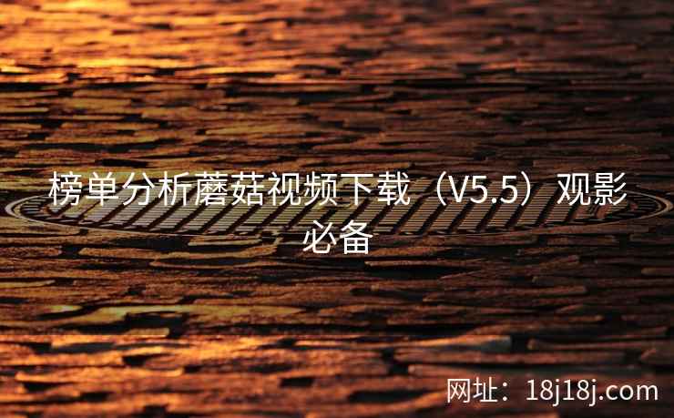 榜单分析蘑菇视频下载（V5.5）观影必备