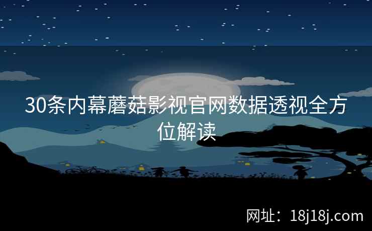 30条内幕蘑菇影视官网数据透视全方位解读