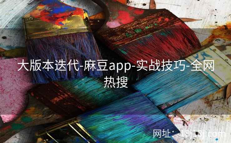 大版本迭代-麻豆app-实战技巧-全网热搜