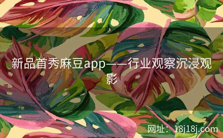 新品首秀麻豆app——行业观察沉浸观影 新品首秀麻豆app——行业观察沉浸观影